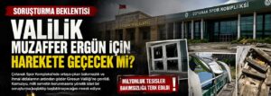 Valilik Muzaffer Ergün için harekete geçecek mi?